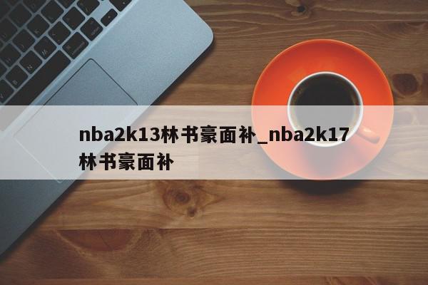 nba2k13林书豪面补_nba2k17林书豪面补