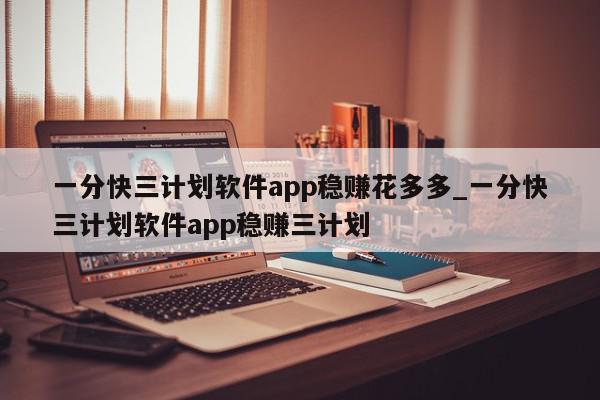 一分快三计划软件app稳赚花多多_一分快三计划软件app稳赚三计划