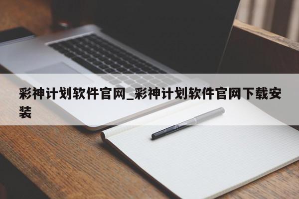 彩神计划软件官网_彩神计划软件官网下载安装