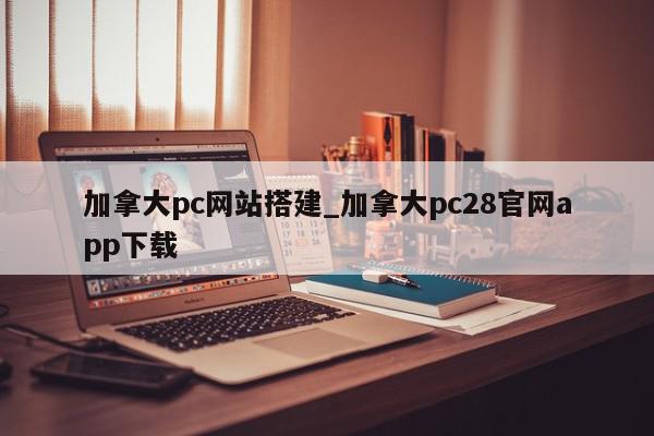 加拿大pc网站搭建_加拿大pc28官网app下载