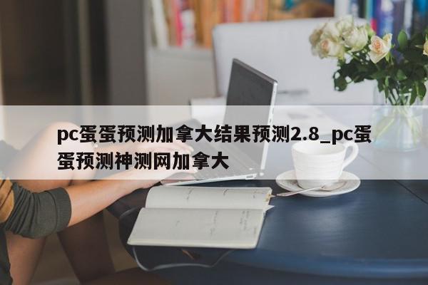 pc蛋蛋预测加拿大结果预测2.8_pc蛋蛋预测神测网加拿大