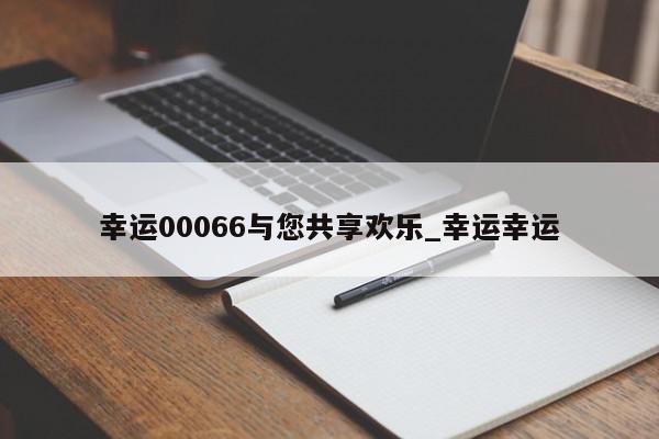 幸运00066与您共享欢乐_幸运幸运