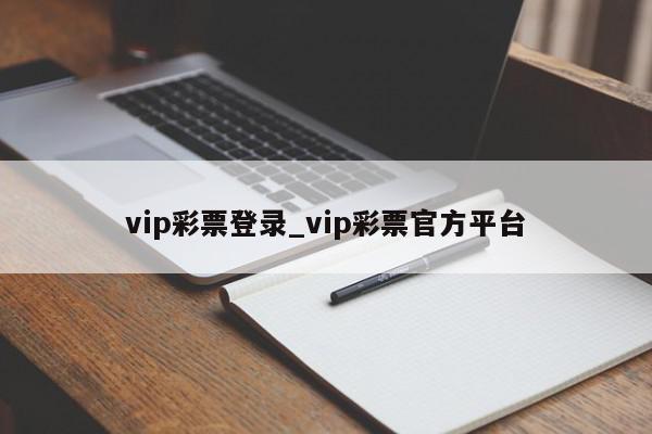 vip彩票登录_vip彩票官方平台