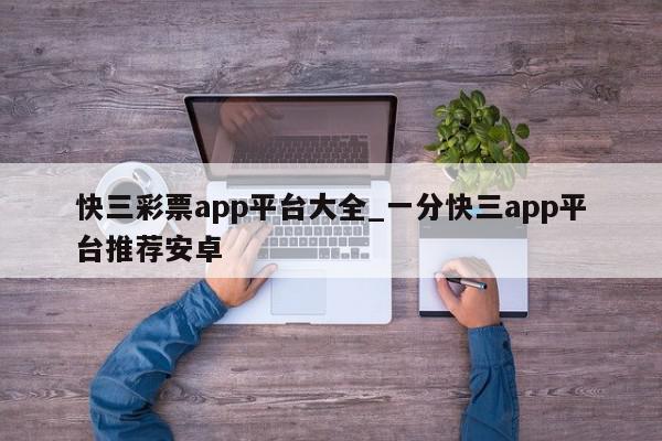 快三彩票app平台大全_一分快三app平台推荐安卓