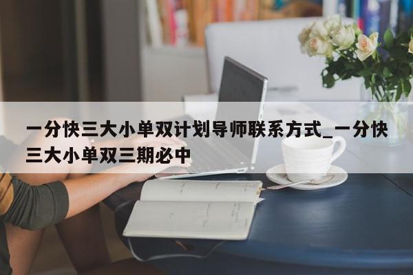 一分快三大小单双计划导师联系方式_一分快三大小单双三期必中