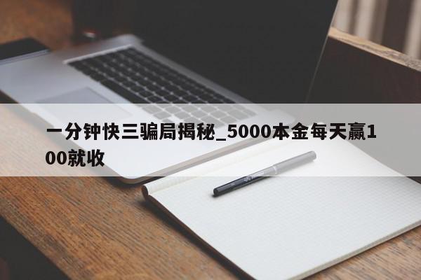 一分钟快三骗局揭秘_5000本金每天赢100就收