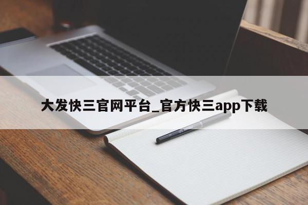 大发快三官网平台_官方快三app下载