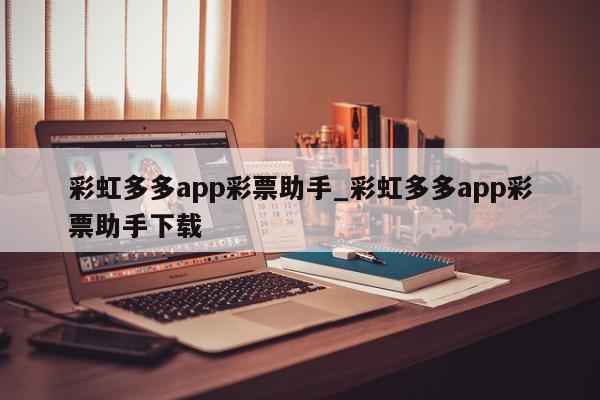 彩虹多多app彩票助手_彩虹多多app彩票助手下载