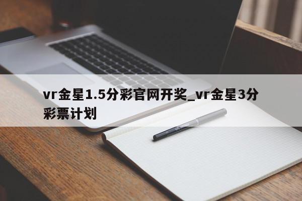 vr金星1.5分彩官网开奖_vr金星3分彩票计划