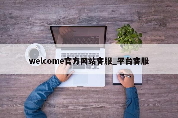 welcome官方网站客服_平台客服